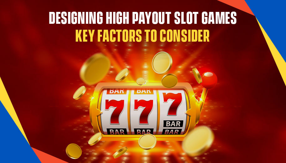 DESIGNING HIGH PAYOUT SLOT GAMES: KEY FACTORS TO CONSIDER